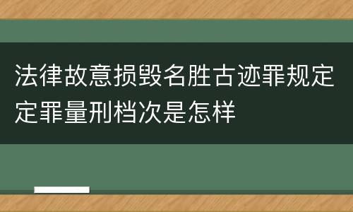 法律故意损毁名胜古迹罪规定定罪量刑档次是怎样
