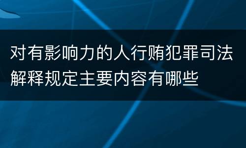 对有影响力的人行贿犯罪司法解释规定主要内容有哪些
