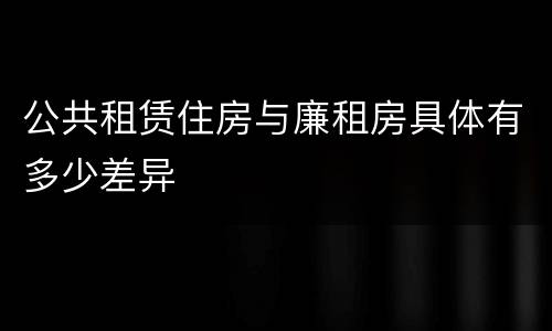 公共租赁住房与廉租房具体有多少差异