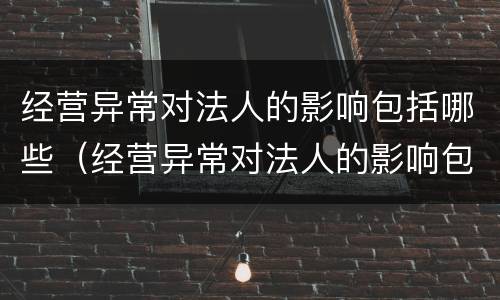 经营异常对法人的影响包括哪些（经营异常对法人的影响包括哪些行为）