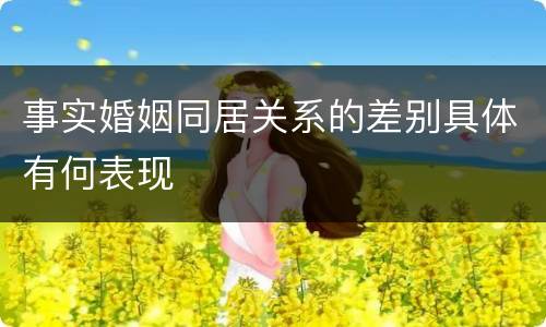 事实婚姻同居关系的差别具体有何表现