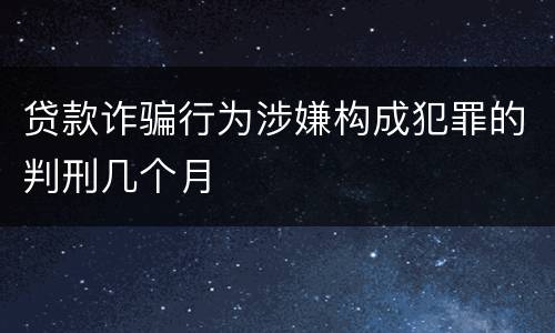 贷款诈骗行为涉嫌构成犯罪的判刑几个月