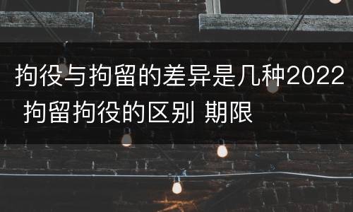 拘役与拘留的差异是几种2022 拘留拘役的区别 期限