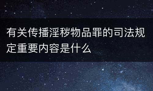 有关传播淫秽物品罪的司法规定重要内容是什么