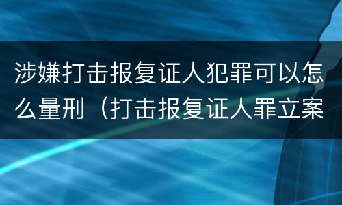 涉嫌打击报复证人犯罪可以怎么量刑（打击报复证人罪立案标准）