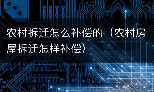 农村拆迁怎么补偿的（农村房屋拆迁怎样补偿）