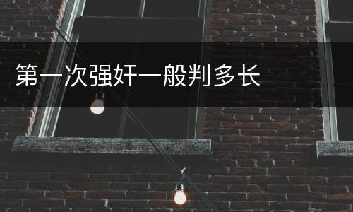 第一次强奸一般判多长