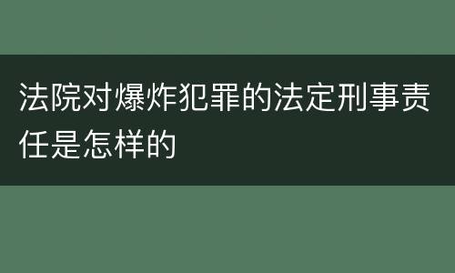 法院对爆炸犯罪的法定刑事责任是怎样的