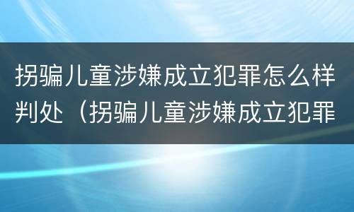 拐骗儿童涉嫌成立犯罪怎么样判处（拐骗儿童涉嫌成立犯罪怎么样判处缓刑）