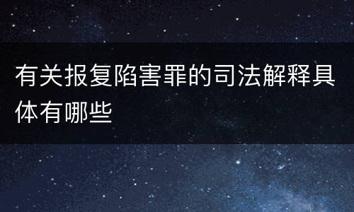 有关报复陷害罪的司法解释具体有哪些
