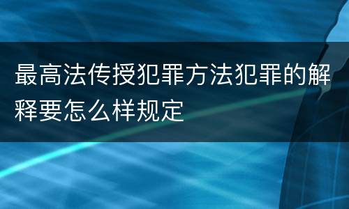 最高法传授犯罪方法犯罪的解释要怎么样规定