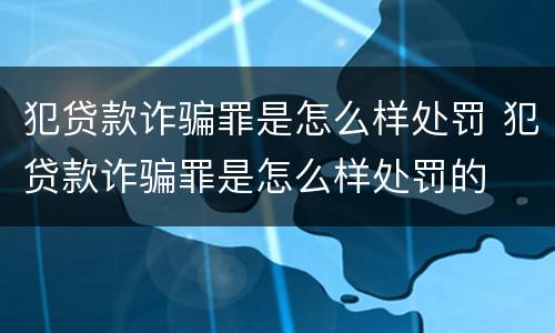 犯贷款诈骗罪是怎么样处罚 犯贷款诈骗罪是怎么样处罚的