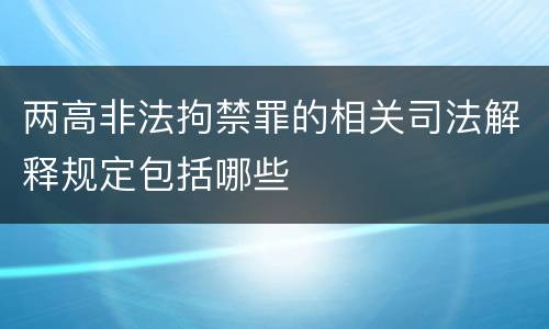两高非法拘禁罪的相关司法解释规定包括哪些