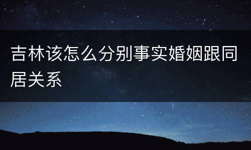 吉林该怎么分别事实婚姻跟同居关系