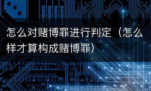 怎么对赌博罪进行判定(怎么样才算构成赌博罪)