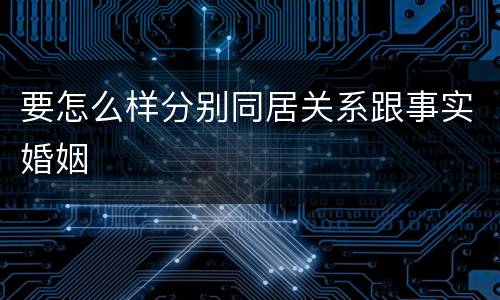 要怎么样分别同居关系跟事实婚姻