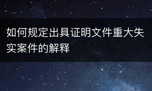 如何规定出具证明文件重大失实案件的解释