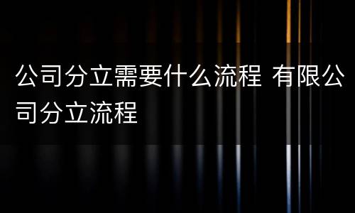 公司分立需要什么流程 有限公司分立流程