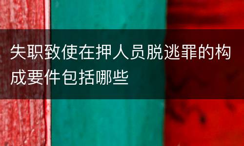 失职致使在押人员脱逃罪的构成要件包括哪些