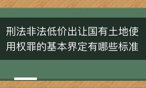 刑法非法低价出让国有土地使用权罪的基本界定有哪些标准