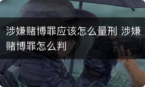 涉嫌赌博罪应该怎么量刑 涉嫌赌博罪怎么判