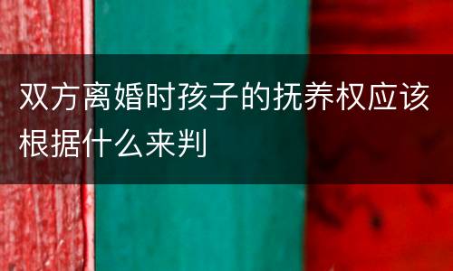 双方离婚时孩子的抚养权应该根据什么来判
