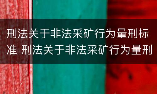 刑法关于非法采矿行为量刑标准 刑法关于非法采矿行为量刑标准的解释