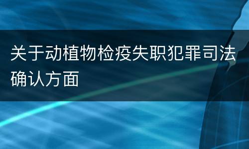 关于动植物检疫失职犯罪司法确认方面