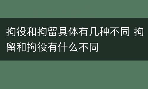 拘役和拘留具体有几种不同 拘留和拘役有什么不同