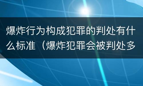 爆炸行为构成犯罪的判处有什么标准（爆炸犯罪会被判处多少年）