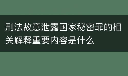 刑法故意泄露国家秘密罪的相关解释重要内容是什么