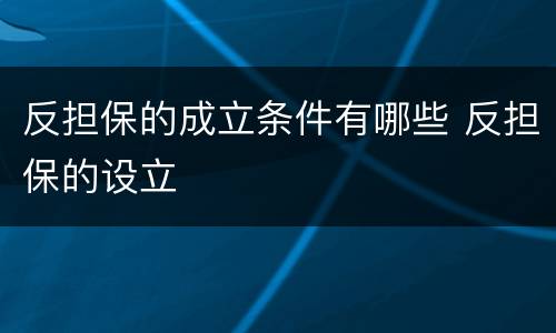 反担保的成立条件有哪些 反担保的设立