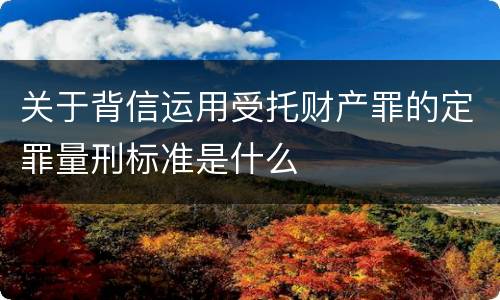 关于背信运用受托财产罪的定罪量刑标准是什么