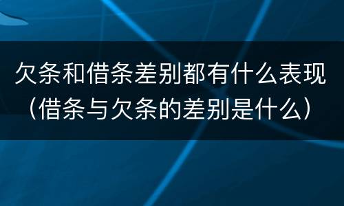 欠条和借条差别都有什么表现（借条与欠条的差别是什么）