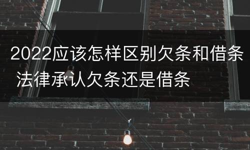2022应该怎样区别欠条和借条 法律承认欠条还是借条