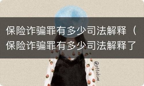保险诈骗罪有多少司法解释（保险诈骗罪有多少司法解释了）