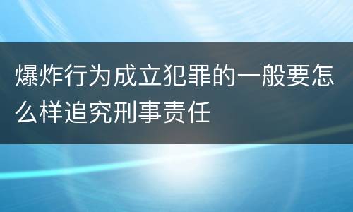爆炸行为成立犯罪的一般要怎么样追究刑事责任