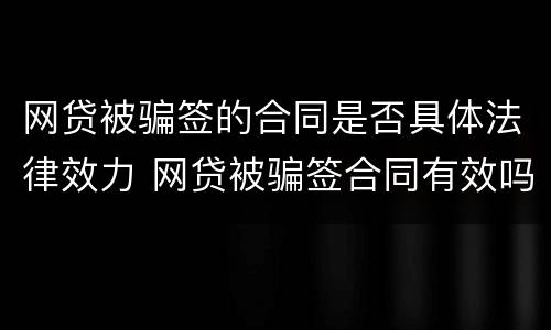 网贷被骗签的合同是否具体法律效力 网贷被骗签合同有效吗还有每月还款吗?