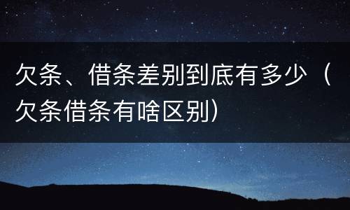 欠条、借条差别到底有多少（欠条借条有啥区别）
