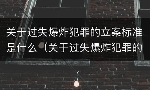 关于过失爆炸犯罪的立案标准是什么（关于过失爆炸犯罪的立案标准是什么呢）