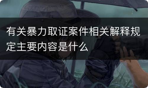 有关暴力取证案件相关解释规定主要内容是什么