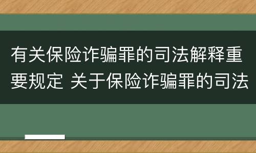 有关保险诈骗罪的司法解释重要规定 关于保险诈骗罪的司法解释