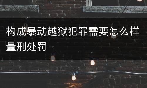 构成暴动越狱犯罪需要怎么样量刑处罚