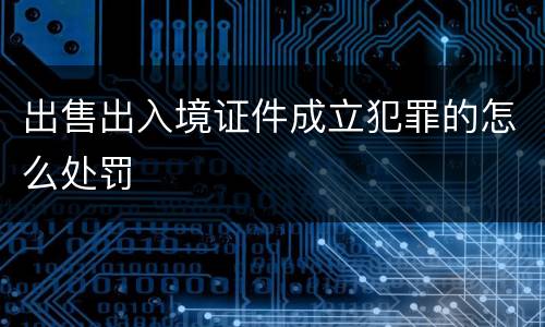 出售出入境证件成立犯罪的怎么处罚