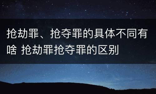 抢劫罪、抢夺罪的具体不同有啥 抢劫罪抢夺罪的区别