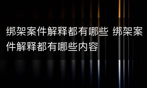 绑架案件解释都有哪些 绑架案件解释都有哪些内容