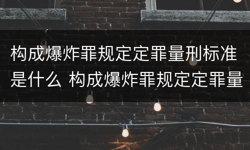 构成爆炸罪规定定罪量刑标准是什么 构成爆炸罪规定定罪量刑标准是什么意思