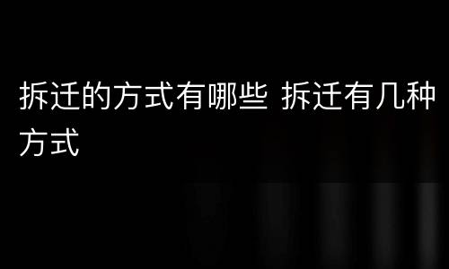拆迁的方式有哪些 拆迁有几种方式
