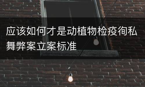 应该如何才是动植物检疫徇私舞弊案立案标准