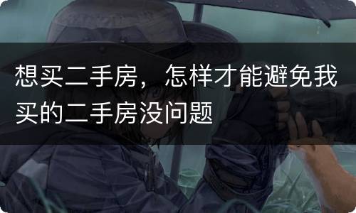 想买二手房，怎样才能避免我买的二手房没问题
